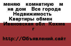 меняю 2-комнатную 54м2 на дом - Все города Недвижимость » Квартиры обмен   . Ивановская обл.,Кохма г.